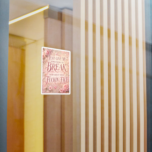 Floral Sassy Quote Sticker — “Just Give Me Something to Break, How ’Bout Your Fuckin’ Face”