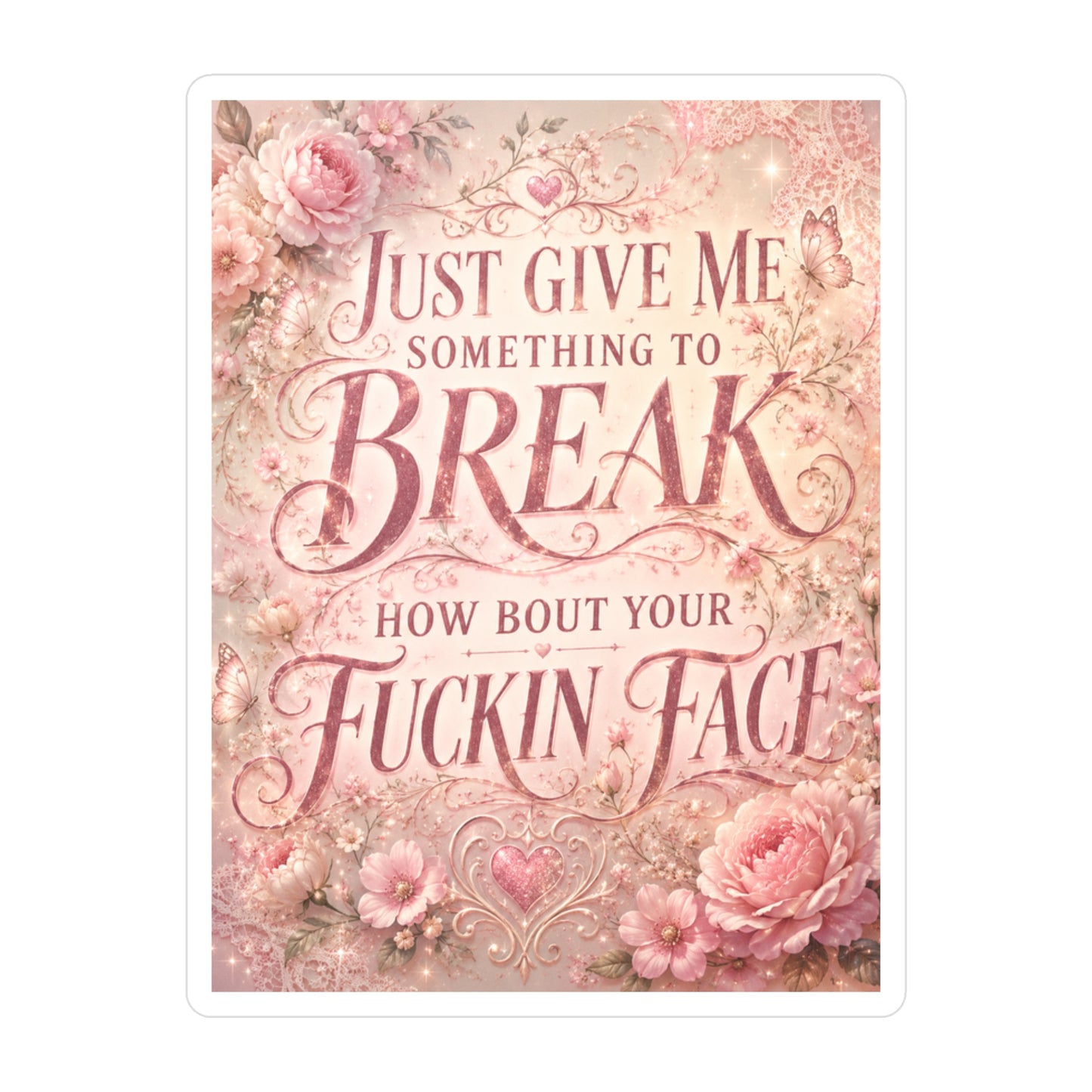 Floral Sassy Quote Sticker — “Just Give Me Something to Break, How ’Bout Your Fuckin’ Face”