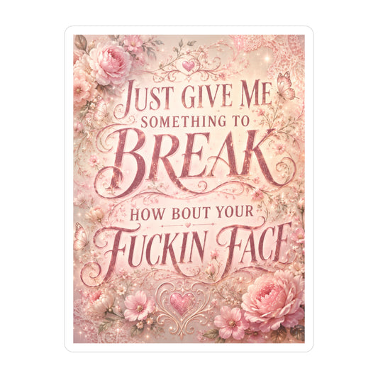 Floral Sassy Quote Sticker — “Just Give Me Something to Break, How ’Bout Your Fuckin’ Face”